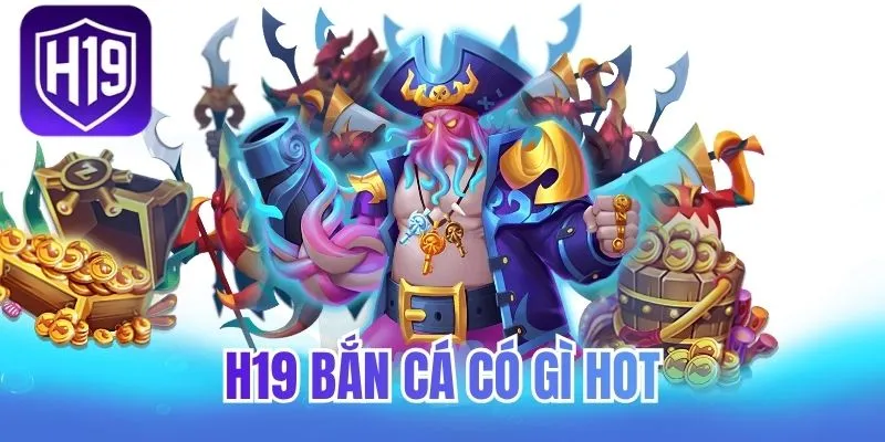 H19 bắn cá có gì hot