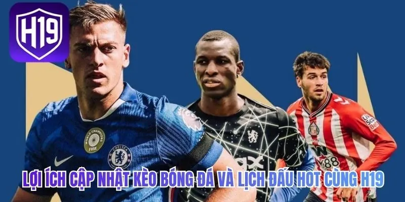 Lợi ích Cập Nhật Kèo Bóng Đá Và Lịch Đấu Hot cùng H19