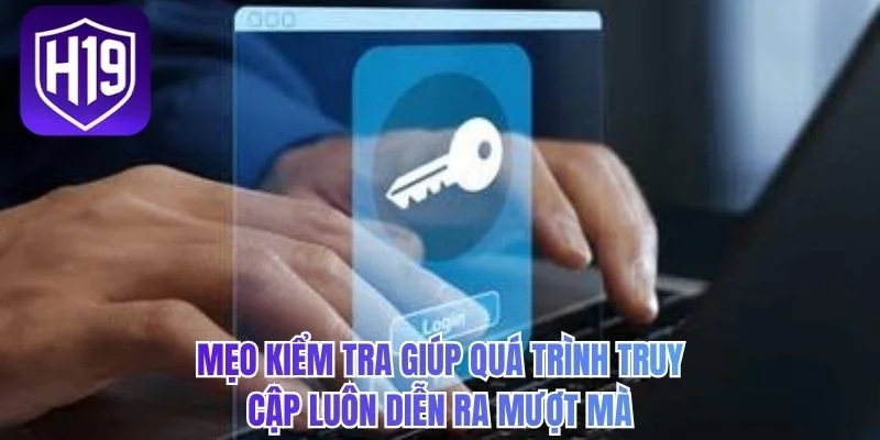 Mẹo kiểm tra giúp quá trình truy cập luôn diễn ra mượt mà