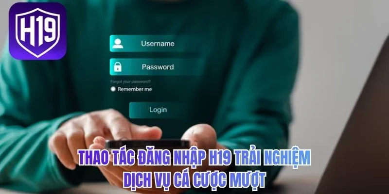 Thao tác đăng nhập H19 trải nghiệm dịch vụ cá cược mượt